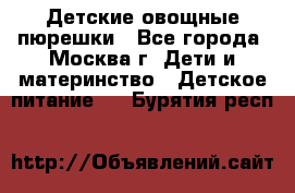 Детские овощные пюрешки - Все города, Москва г. Дети и материнство » Детское питание   . Бурятия респ.